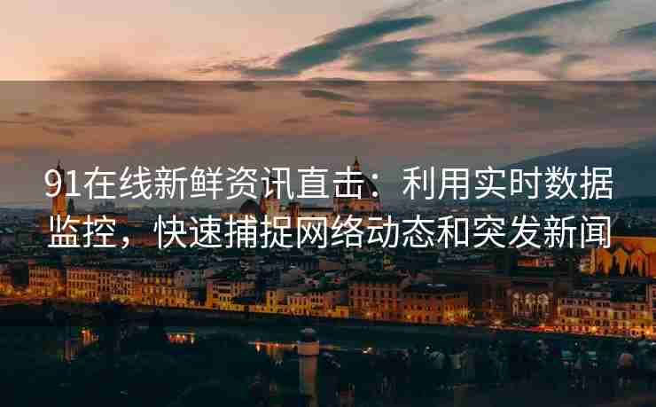 91在线新鲜资讯直击：利用实时数据监控，快速捕捉网络动态和突发新闻