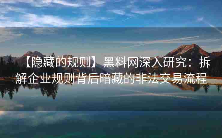 【隐藏的规则】黑料网深入研究：拆解企业规则背后暗藏的非法交易流程