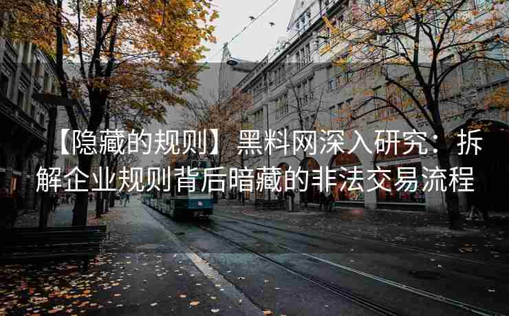【隐藏的规则】黑料网深入研究：拆解企业规则背后暗藏的非法交易流程