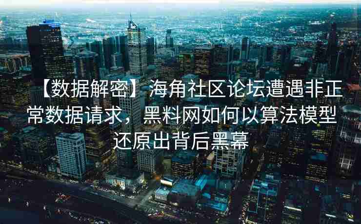 【数据解密】海角社区论坛遭遇非正常数据请求，黑料网如何以算法模型还原出背后黑幕