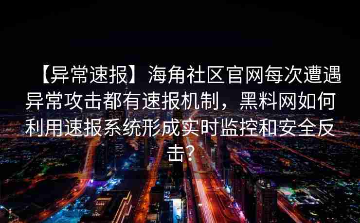 【异常速报】海角社区官网每次遭遇异常攻击都有速报机制，黑料网如何利用速报系统形成实时监控和安全反击？