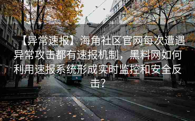 【异常速报】海角社区官网每次遭遇异常攻击都有速报机制，黑料网如何利用速报系统形成实时监控和安全反击？