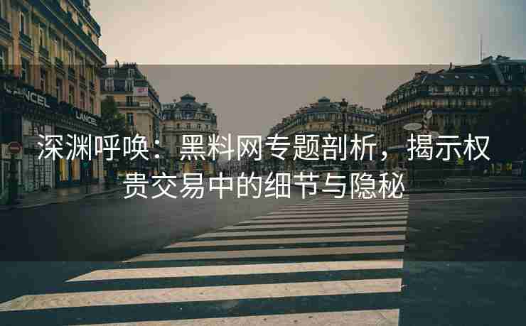 深渊呼唤：黑料网专题剖析，揭示权贵交易中的细节与隐秘