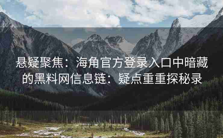 悬疑聚焦：海角官方登录入口中暗藏的黑料网信息链：疑点重重探秘录