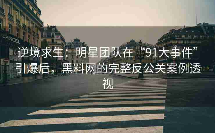 逆境求生：明星团队在“91大事件”引爆后，黑料网的完整反公关案例透视
