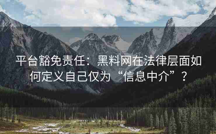 平台豁免责任：黑料网在法律层面如何定义自己仅为“信息中介”？