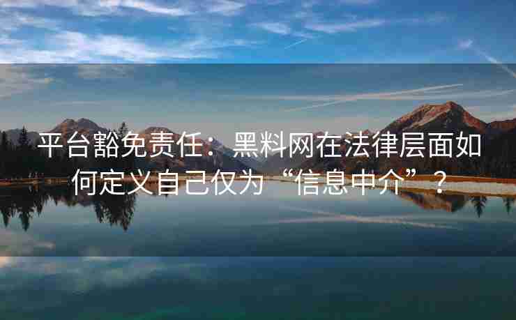 平台豁免责任：黑料网在法律层面如何定义自己仅为“信息中介”？