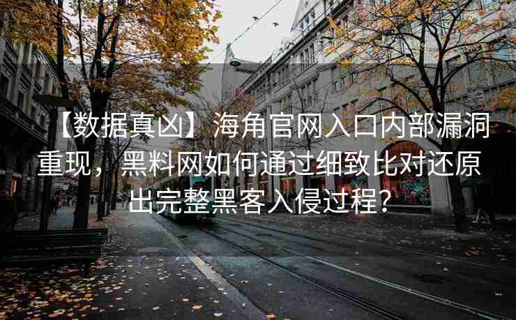 【数据真凶】海角官网入口内部漏洞重现，黑料网如何通过细致比对还原出完整黑客入侵过程？