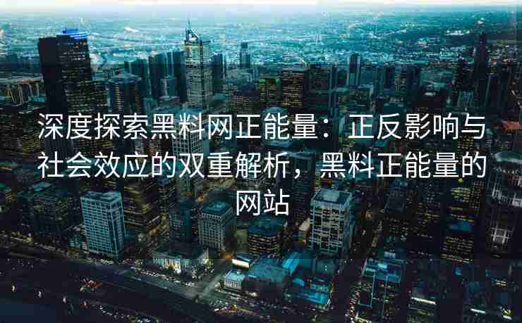 深度探索黑料网正能量：正反影响与社会效应的双重解析，黑料正能量的网站